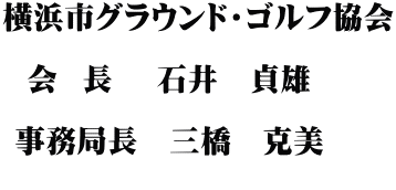 横浜市グラウンド・ゴルフ協会 　　　　　   会  長 　石井　貞雄 　　　　  事務局長　三橋　克美 