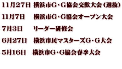 11月27日 橫浜市Ｇ・Ｇ協会交歓大会（選抜）  １１月７日　 橫浜市G・G協会オープン大会　  ７月３日  　リーダー研修会  ６月２７日　橫浜市民マスターズG・G大会  ５月１６日　橫浜市G・G協会春季大会  